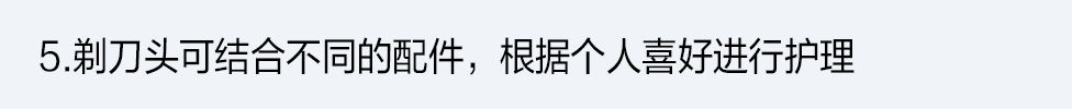 5.剃刀頭可結合不同的配件，根據個人喜好進行護理