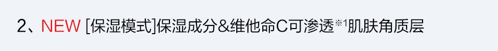 2、NEW [保濕模式]保濕成分&維他命C可滲透※1肌膚角質層